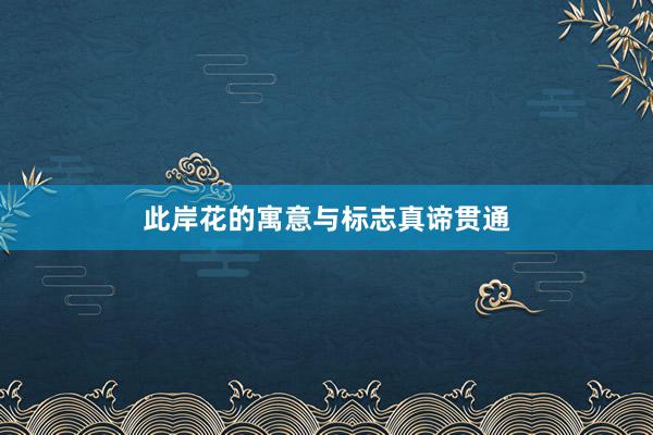 此岸花的寓意与标志真谛贯通