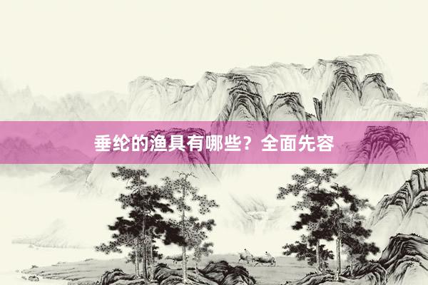 垂纶的渔具有哪些？全面先容