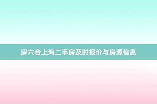 房六合上海二手房及时报价与房源信息