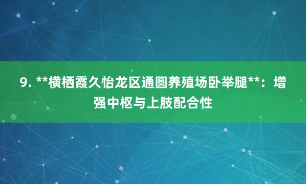 9. **横栖霞久怡龙区通圆养殖场卧举腿**:增强中枢与上肢配合性