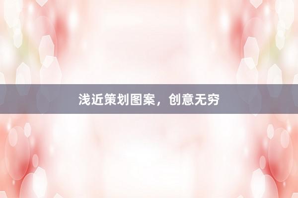 浅近策划图案,创意无穷