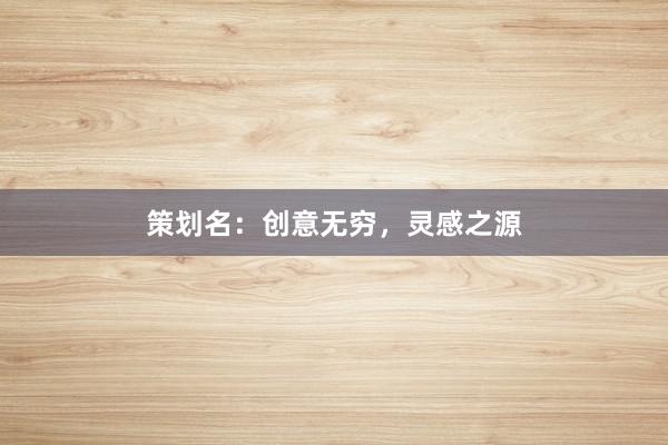 策划名：创意无穷，灵感之源