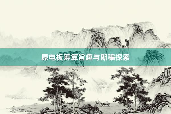 原电板筹算旨趣与期骗探索