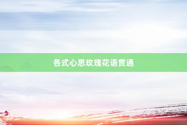各式心思玫瑰花语贯通