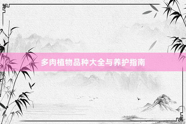 多肉植物品种大全与养护指南