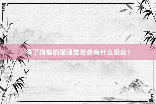 得了猫瘟的猫睡觉姿势有什么极度？