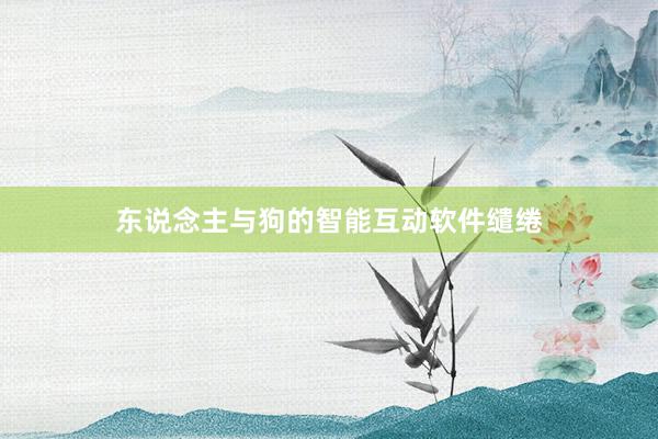 东说念主与狗的智能互动软件缱绻