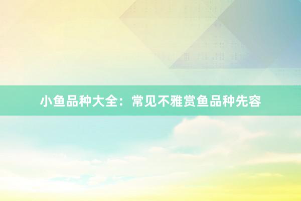 小鱼品种大全：常见不雅赏鱼品种先容